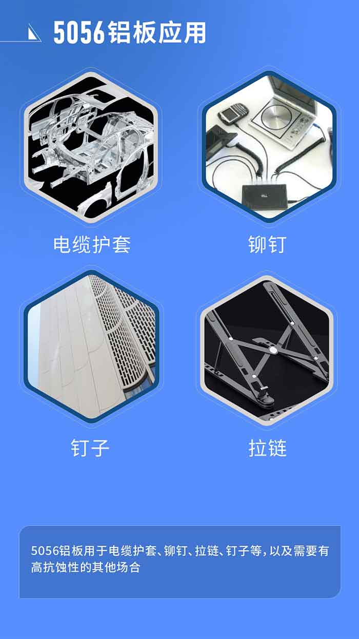 市场利用
　　5056铝板用于电缆护套、铆钉、拉链、钉子等，以及必要有高抗蚀性的其他场所。
　　5056铝板出产厂家
　　MG不朽情缘铝业支持定做，为用户合理推荐更合理产品规格，并提供优惠报价，让您选购无忧。
　　MG不朽情缘铝业是一家集科延注加工、造作为一体的大型现代化铝加工企业。公司可出产1-8系铝板带箔产品，规格齐全。