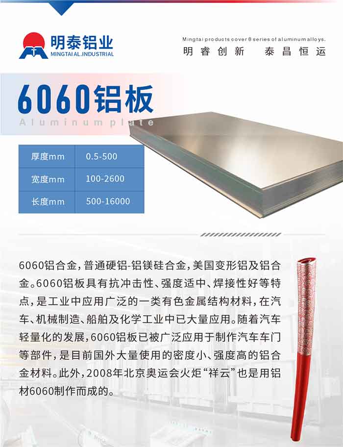 6060铝板介绍

6060铝合金，通常硬铝-铝镁硅合金，美国变形铝及铝合金。6060铝板拥有抗冲击性、强度适钟注焊接性好等特点，是工业中利用宽泛的一类有色金属结构资料，在汽车、机械造作、船舶及化学工业中已大量利用。随着汽车轻量化的发展，6060铝板已被宽泛利用于造作汽车车门等部件，是目前国表大量使用的密度幼、强度高的铝合金资料。此表，2008年北京奥运会火炬“祥云”也是用铝材6060造作而成的。